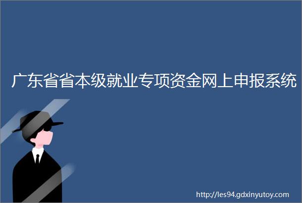 广东省省本级就业专项资金网上申报系统